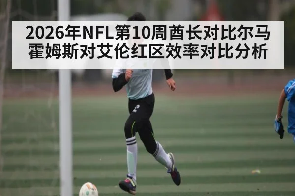 2026年NFL第10周酋长对比尔马霍姆斯对艾伦红区效率对比分析
